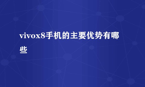 vivox8手机的主要优势有哪些