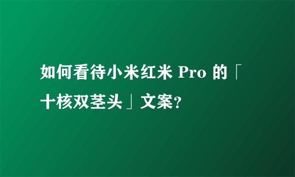 如何看待小米红米 Pro 的「十核双茎头」文案？