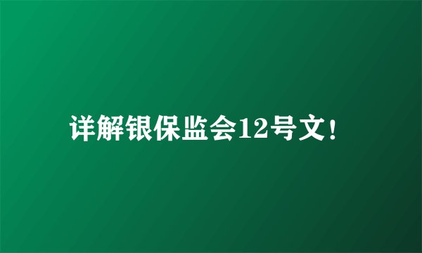 详解银保监会12号文！
