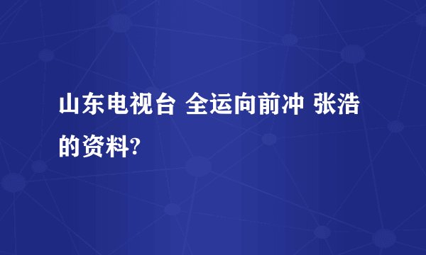 山东电视台 全运向前冲 张浩的资料?