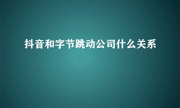 抖音和字节跳动公司什么关系