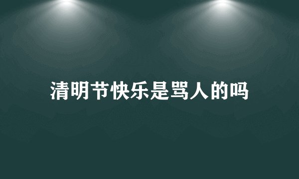 清明节快乐是骂人的吗