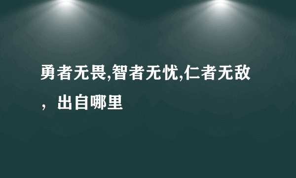 勇者无畏,智者无忧,仁者无敌，出自哪里