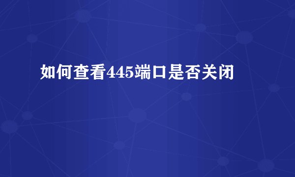 如何查看445端口是否关闭