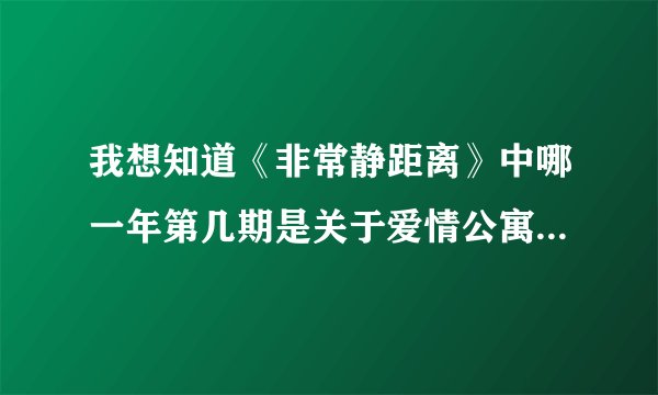 我想知道《非常静距离》中哪一年第几期是关于爱情公寓里的人的