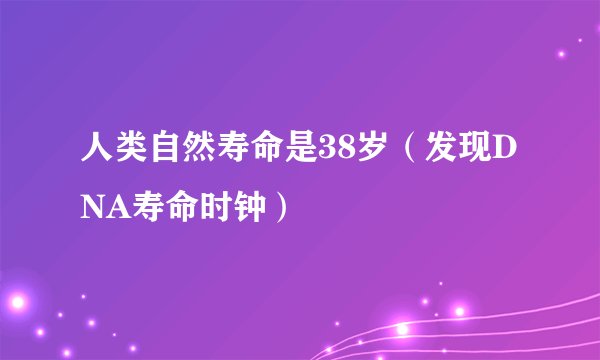 人类自然寿命是38岁（发现DNA寿命时钟）
