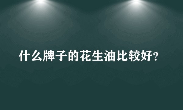 什么牌子的花生油比较好？