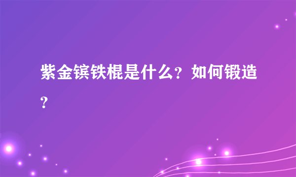 紫金镔铁棍是什么？如何锻造？