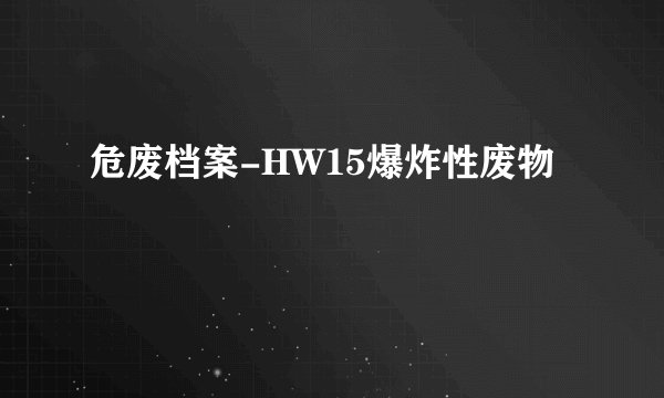 危废档案-HW15爆炸性废物