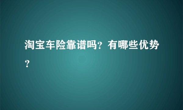 淘宝车险靠谱吗？有哪些优势？