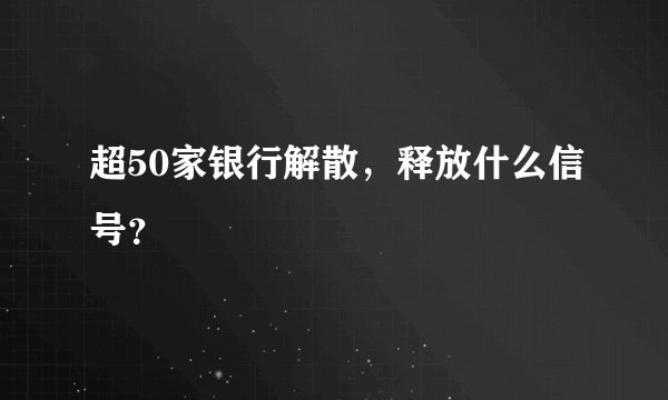 超50家银行解散，释放什么信号？