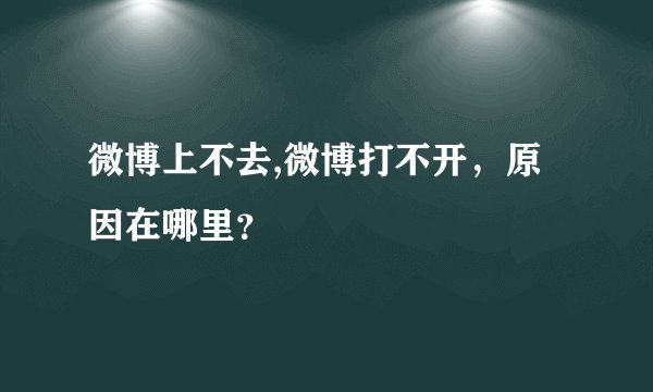 微博上不去,微博打不开，原因在哪里？