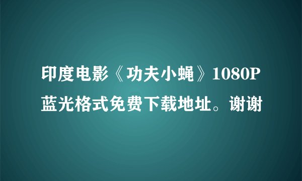 印度电影《功夫小蝇》1080P蓝光格式免费下载地址。谢谢