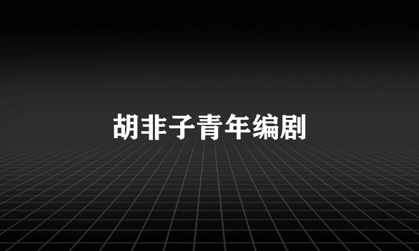 胡非子青年编剧