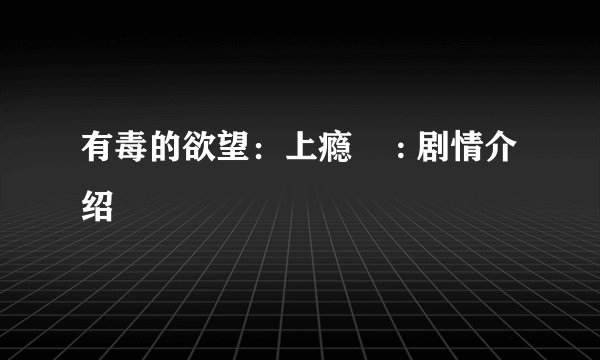 有毒的欲望：上瘾  : 剧情介绍