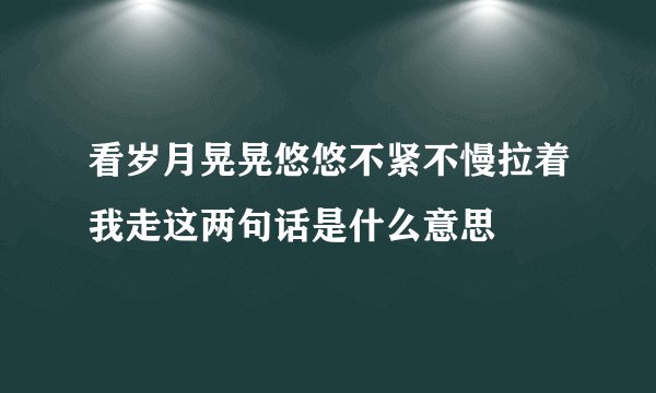 看岁月晃晃悠悠不紧不慢拉着我走这两句话是什么意思