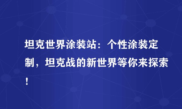 坦克世界涂装站：个性涂装定制，坦克战的新世界等你来探索！