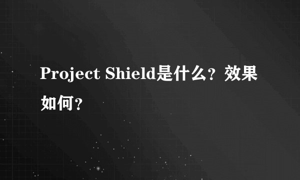 Project Shield是什么？效果如何？