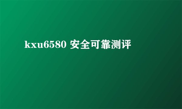 kxu6580 安全可靠测评