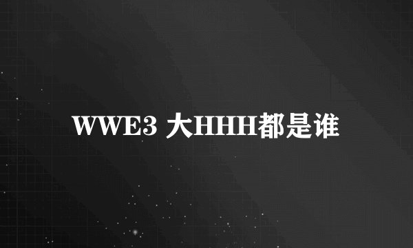 WWE3 大HHH都是谁