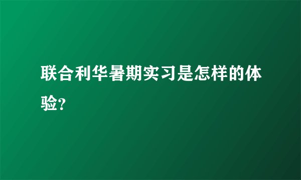 联合利华暑期实习是怎样的体验？