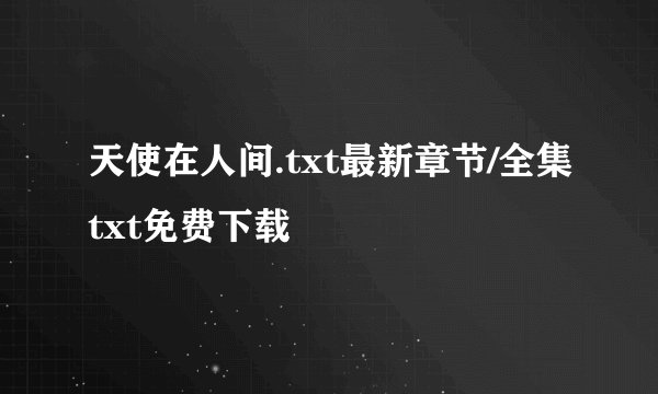 天使在人间.txt最新章节/全集txt免费下载