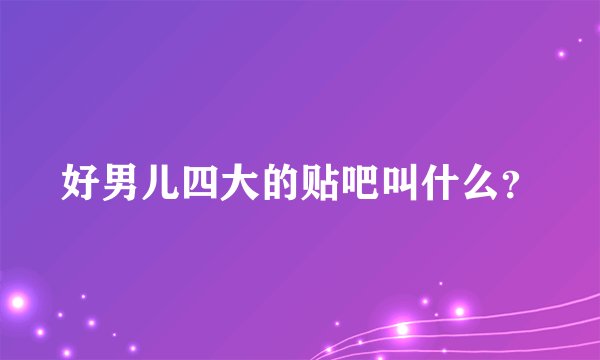 好男儿四大的贴吧叫什么？