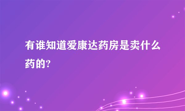 有谁知道爱康达药房是卖什么药的?