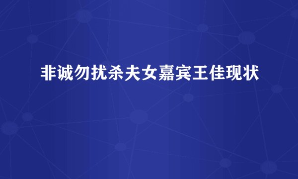 非诚勿扰杀夫女嘉宾王佳现状
