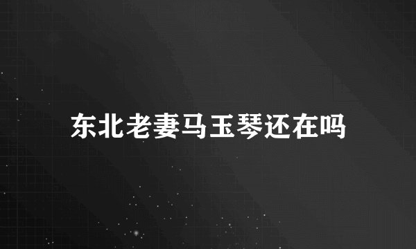 东北老妻马玉琴还在吗