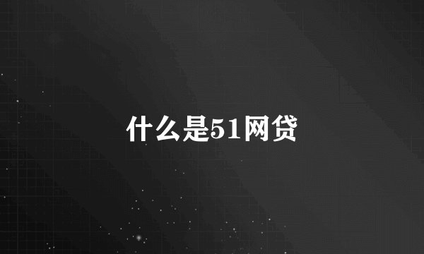 什么是51网贷