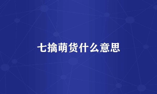 七擒萌货什么意思