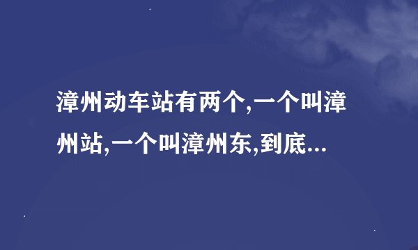 漳州动车站有两个,一个叫漳州站,一个叫漳州东,到底哪个是在角美的?
