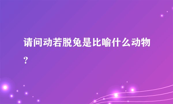 请问动若脱兔是比喻什么动物？