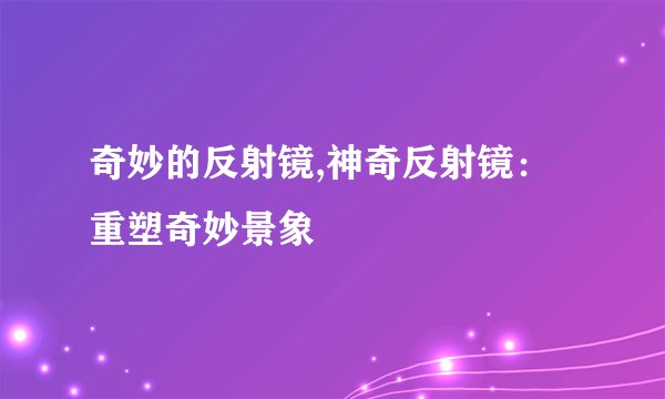 奇妙的反射镜,神奇反射镜:重塑奇妙景象