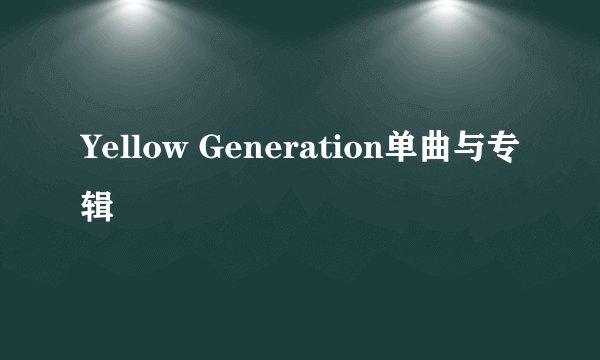 Yellow Generation单曲与专辑