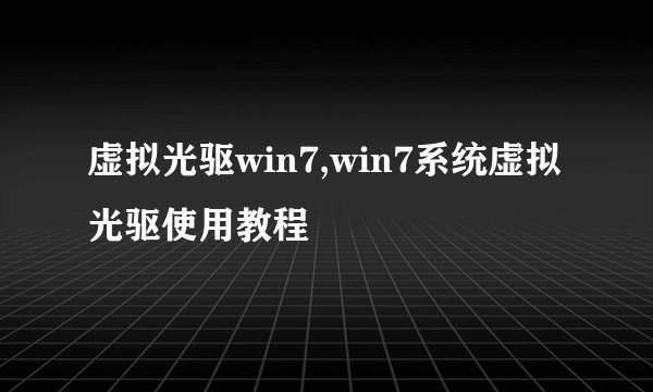 虚拟光驱win7,win7系统虚拟光驱使用教程