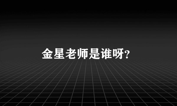 金星老师是谁呀？