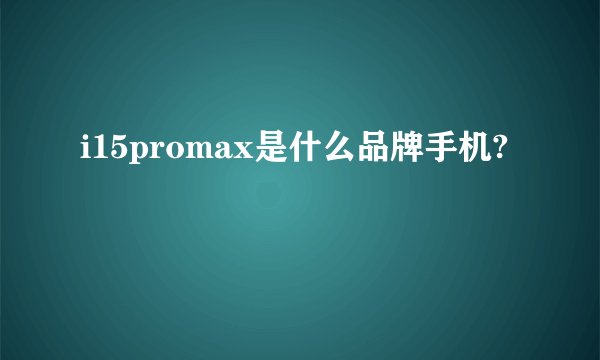 i15promax是什么品牌手机?