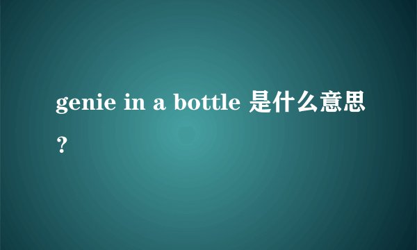 genie in a bottle 是什么意思？