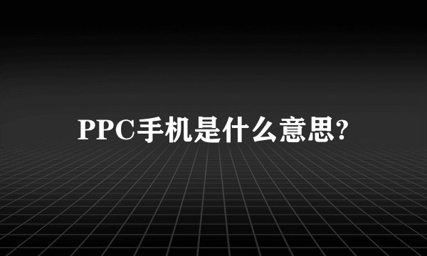 PPC手机是什么意思?