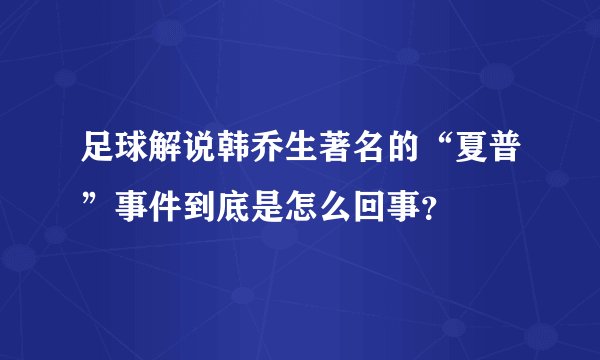 足球解说韩乔生著名的“夏普”事件到底是怎么回事？