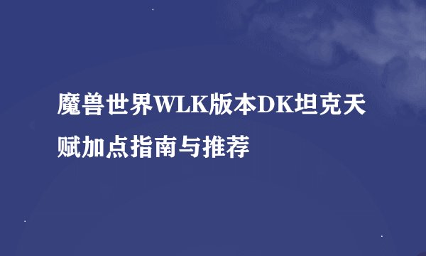 魔兽世界WLK版本DK坦克天赋加点指南与推荐