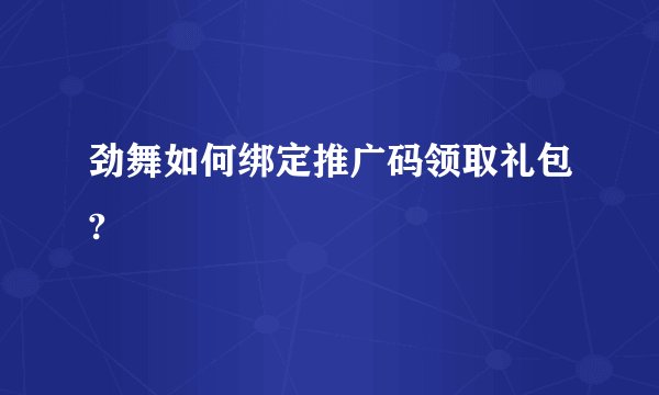 劲舞如何绑定推广码领取礼包?