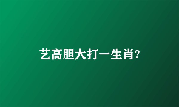 艺高胆大打一生肖?