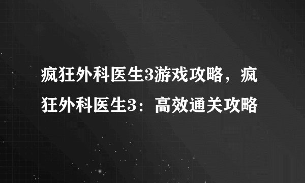 疯狂外科医生3游戏攻略，疯狂外科医生3：高效通关攻略
