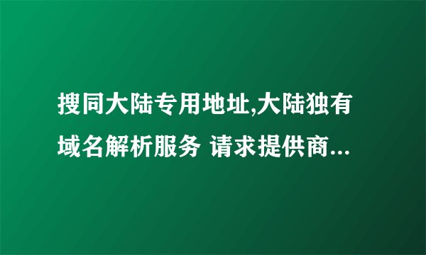 搜同大陆专用地址,大陆独有域名解析服务 请求提供商停止对其的屏蔽