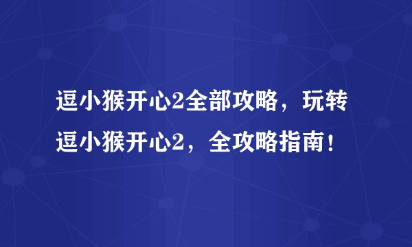 逗小猴开心2全部攻略，玩转逗小猴开心2，全攻略指南！