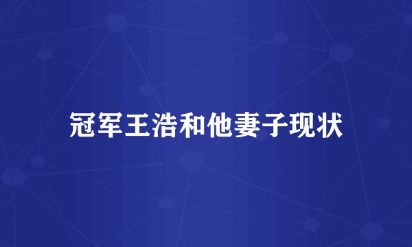 冠军王浩和他妻子现状