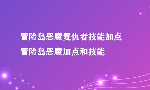 冒险岛恶魔复仇者技能加点 冒险岛恶魔加点和技能